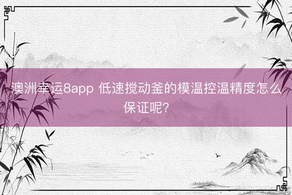澳洲幸运8app 低速搅动釜的模温控温精度怎么保证呢？