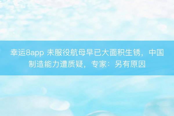幸运8app 未服役航母早已大面积生锈，中国制造能力遭质疑，专家：另有原因