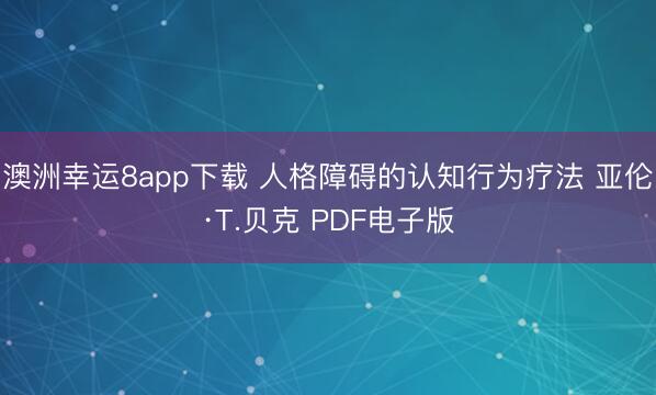 澳洲幸运8app下载 人格障碍的认知行为疗法 亚伦·T.贝克 PDF电子版