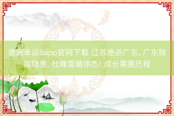 澳洲幸运8app官网下载 江苏绝杀广东， 广东败露隐患， 杜峰雪藏徐杰! 成长需要历程