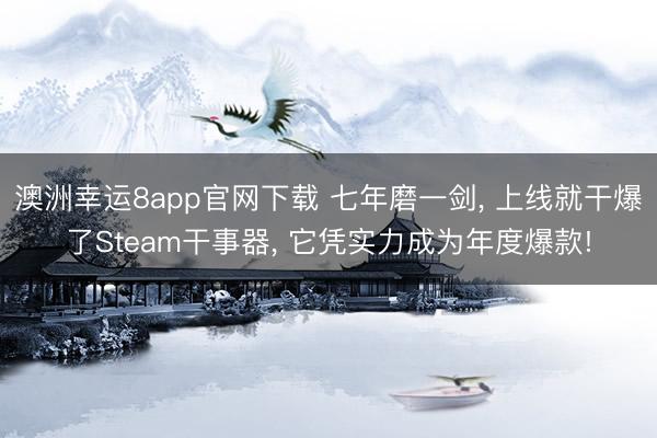 澳洲幸运8app官网下载 七年磨一剑， 上线就干爆了Steam干事器， 它凭实力成为年度爆款!