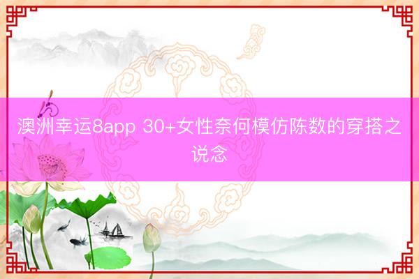澳洲幸运8app 30+女性奈何模仿陈数的穿搭之说念