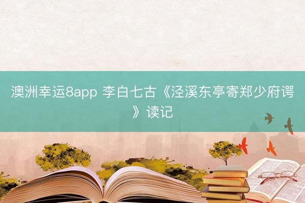澳洲幸运8app 李白七古《泾溪东亭寄郑少府谔》读记